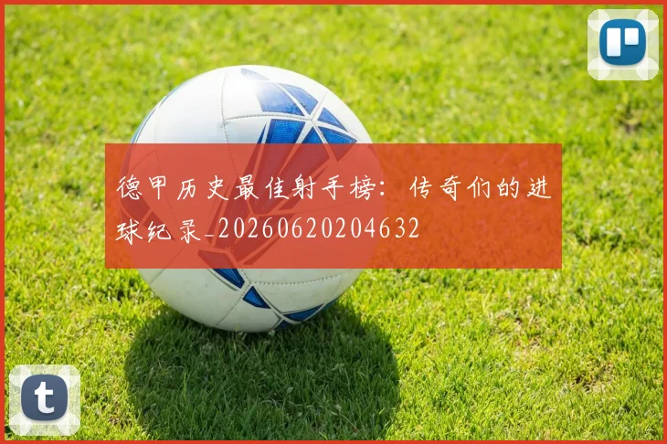 德甲历史最佳射手榜:传奇们的进球纪录_20260620204632