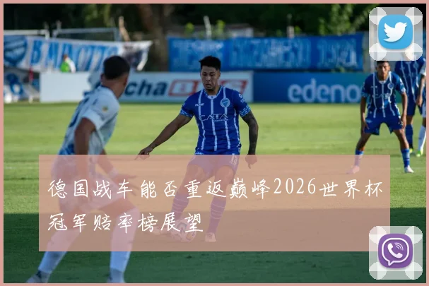 德国战车能否重返巅峰2026世界杯冠军赔率榜展望