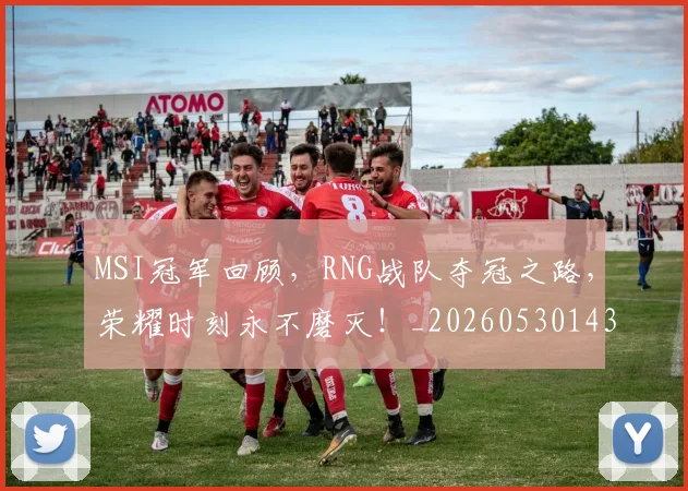 MSI冠军回顾，RNG战队夺冠之路，荣耀时刻永不磨灭！_20260530143544