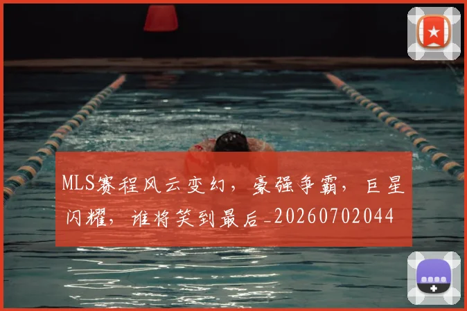 MLS赛程风云变幻，豪强争霸，巨星闪耀，谁将笑到最后_20260702044453