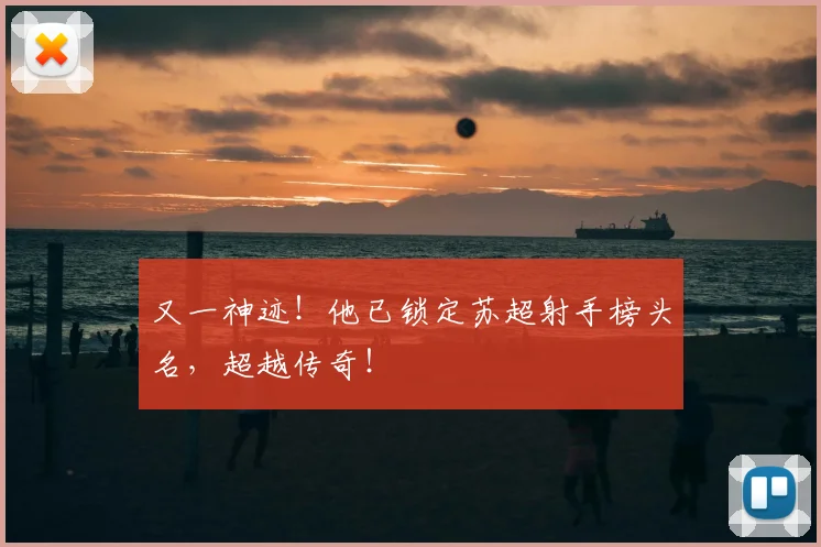 又一神迹！他已锁定苏超射手榜头名，超越传奇！