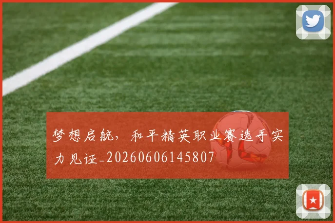 梦想启航,和平精英职业赛选手实力见证_20260606145807