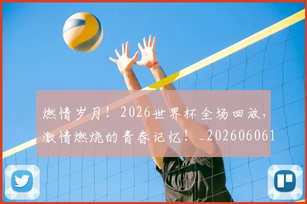 燃情岁月！2026世界杯全场回放，激情燃烧的青春记忆！_20260606150024
