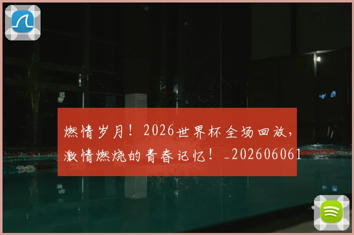 燃情岁月！2026世界杯全场回放，激情燃烧的青春记忆！_20260606150024