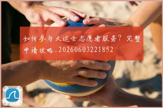 如何参与大运会志愿者服务？完整申请攻略_20260603221852
