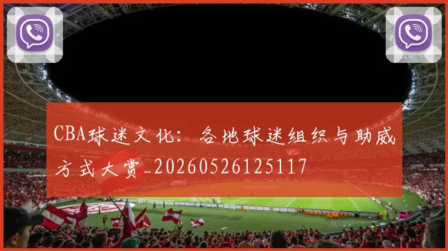 CBA球迷文化：各地球迷组织与助威方式大赏_20260526125117
