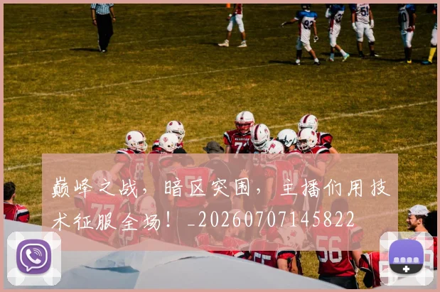 巅峰之战,暗区突围,主播们用技术征服全场!_20260707145822