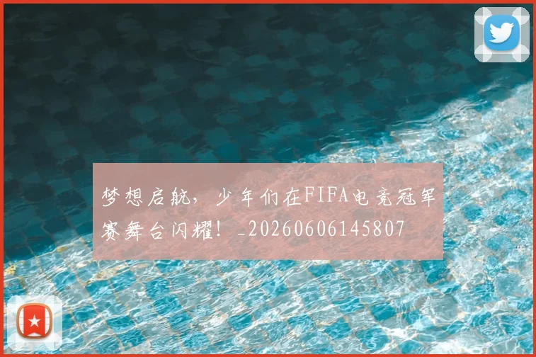 梦想启航,少年们在FIFA电竞冠军赛舞台闪耀!_20260606145807