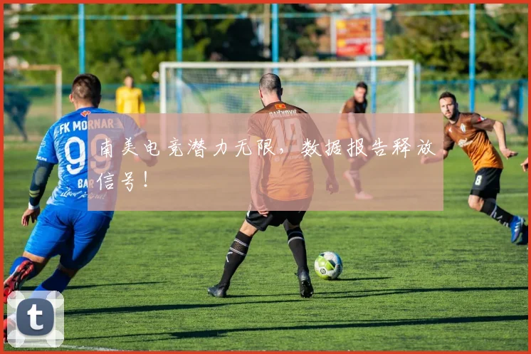 南美电竞潜力无限，数据报告释放信号！