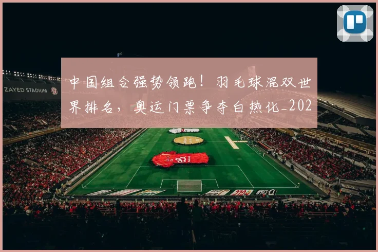 中国组合强势领跑!羽毛球混双世界排名,奥运门票争夺白热化_20260703205915