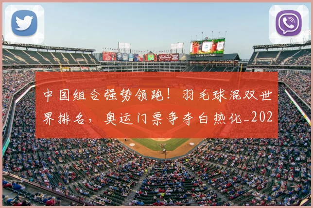中国组合强势领跑!羽毛球混双世界排名,奥运门票争夺白热化_20260703205915