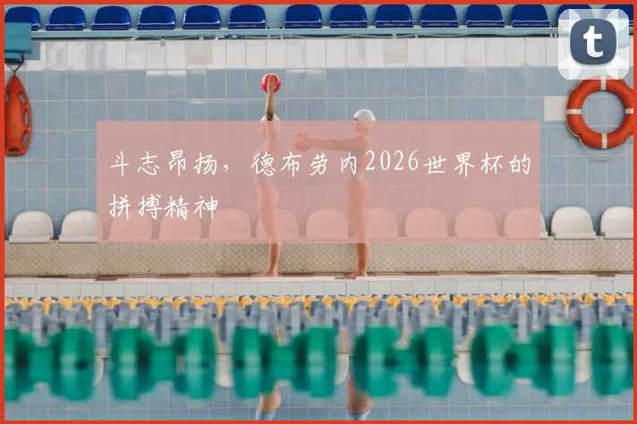 斗志昂扬，德布劳内2026世界杯的拼搏精神