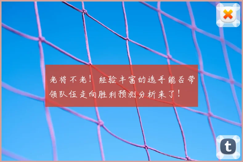 老将不老！经验丰富的选手能否带领队伍走向胜利预测分析来了！
