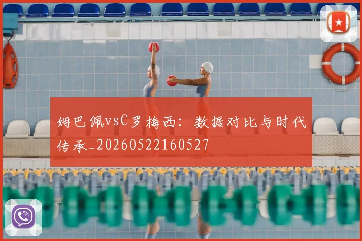 姆巴佩vsC罗梅西:数据对比与时代传承_20260522160527