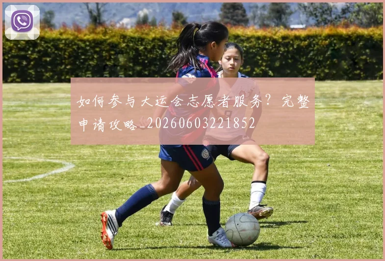 如何参与大运会志愿者服务?完整申请攻略_20260603221852