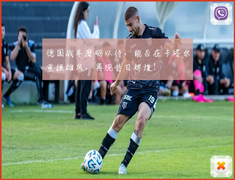 德国战车磨砺以待，能否在卡塔尔重振雄风，再现昔日辉煌！