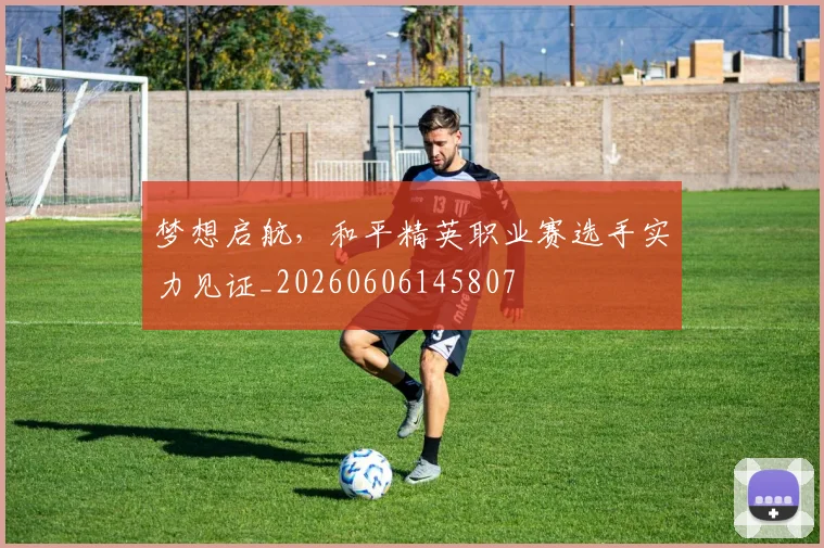 梦想启航，和平精英职业赛选手实力见证_20260606145807