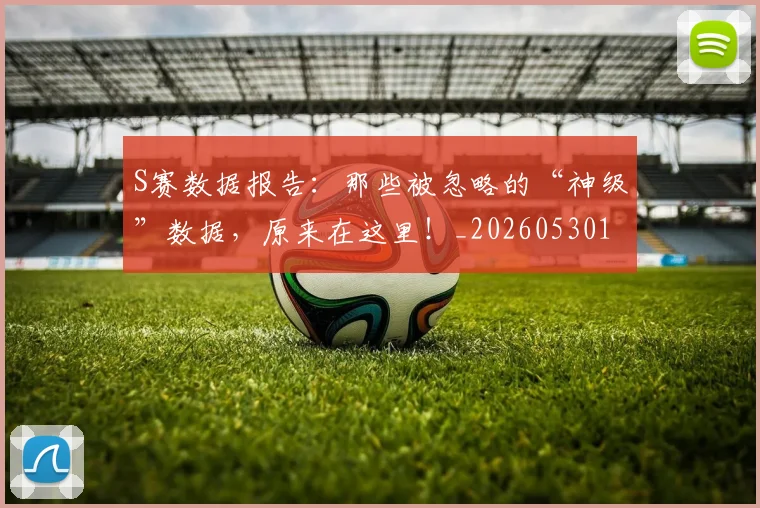 S赛数据报告：那些被忽略的“神级”数据，原来在这里！_20260530143745_20260702171007