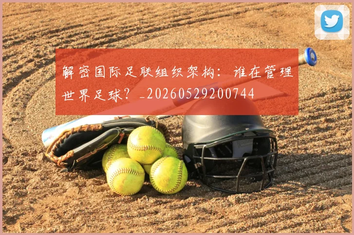解密国际足联组织架构：谁在管理世界足球？_20260529200744