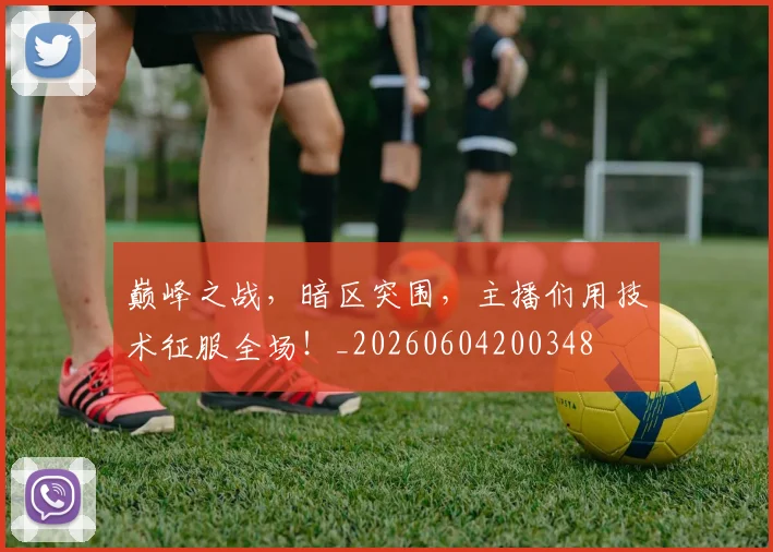 巅峰之战,暗区突围,主播们用技术征服全场!_20260604200348