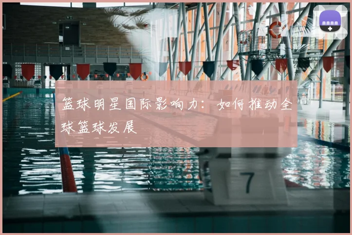 篮球明星国际影响力:如何推动全球篮球发展