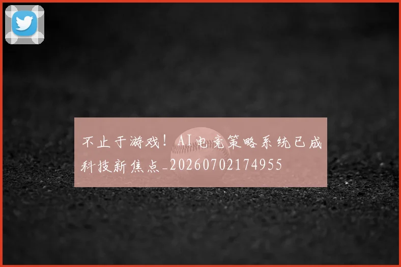 不止于游戏!AI电竞策略系统已成科技新焦点_20260702174955